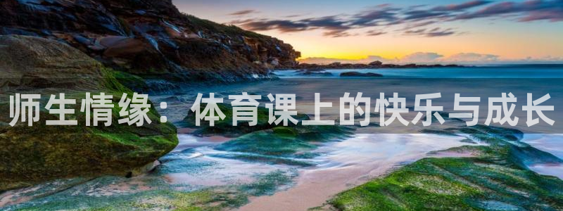 oety欧亿体育官网下载是干嘛的公司：师生情缘：体育