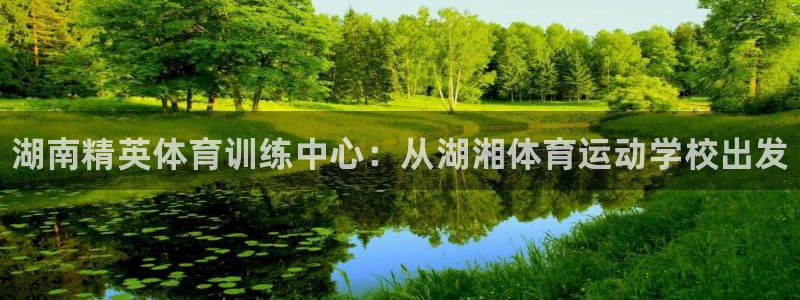 oety欧亿体育官网下载平台假的吗是真的吗吗：湖南精