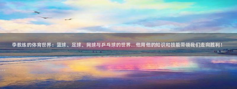 oety欧亿体育官网下载官方客服电话：李教练的体育世