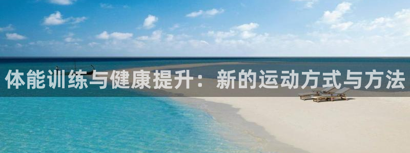 oety欧亿体育官网下载招商：体能训练与健康提升：新