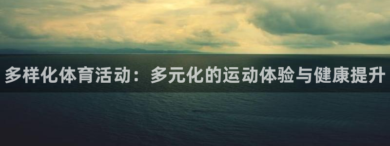 oety欧亿体育官网下载招商电话号码：多样化体育活动：多元化