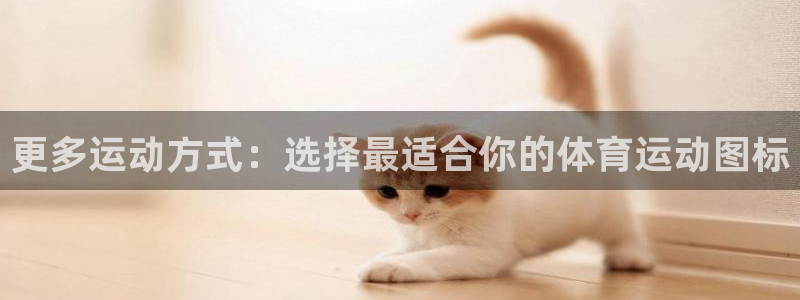 oety欧亿体育官网下载招商电话地址查询：更多运动方式：选择