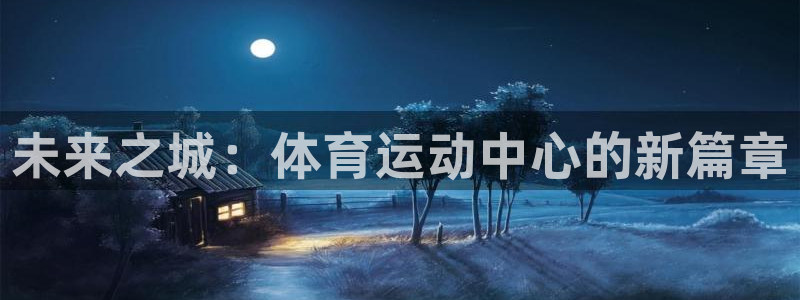 欧亿网址：未来之城：体育运动中心的新